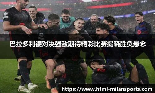 巴拉多利德对决强敌期待精彩比赛揭晓胜负悬念