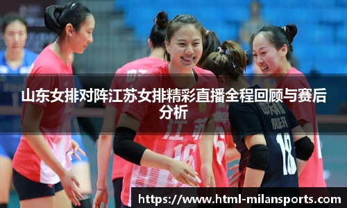 山东女排对阵江苏女排精彩直播全程回顾与赛后分析